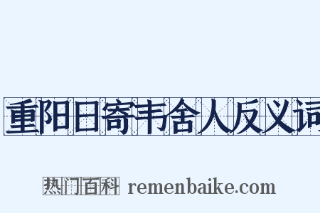 重阳日寄韦舍人反义词是什么意思的图片